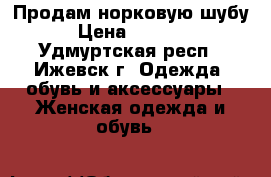 Продам норковую шубу. › Цена ­ 10 000 - Удмуртская респ., Ижевск г. Одежда, обувь и аксессуары » Женская одежда и обувь   